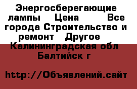 Энергосберегающие лампы. › Цена ­ 90 - Все города Строительство и ремонт » Другое   . Калининградская обл.,Балтийск г.